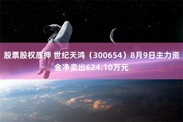 股票股权质押 世纪天鸿（300654）8月9日主力资金净卖出624.10万元