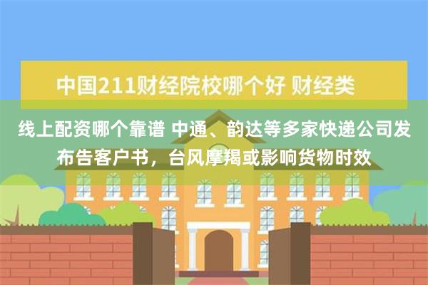 线上配资哪个靠谱 中通、韵达等多家快递公司发布告客户书，台风摩羯或影响货物时效