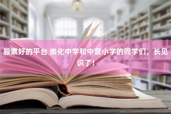 股票好的平台 崇化中学和中营小学的同学们，长见识了！