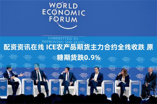 配资资讯在线 ICE农产品期货主力合约全线收跌 原糖期货跌0.9%