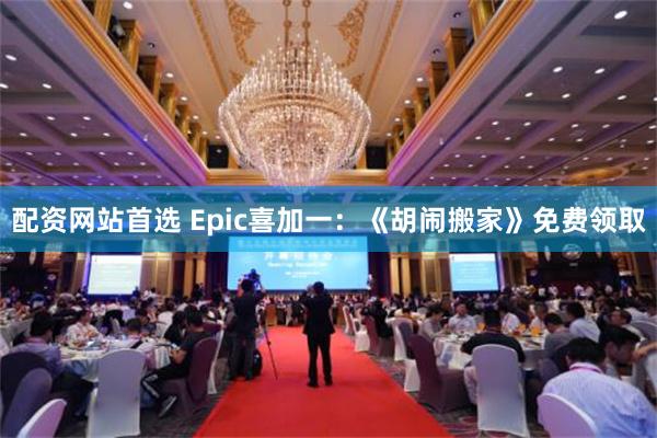 配资网站首选 Epic喜加一：《胡闹搬家》免费领取