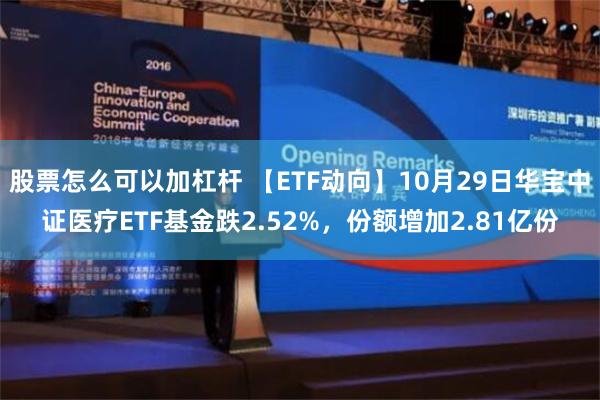 股票怎么可以加杠杆 【ETF动向】10月29日华宝中证医疗ETF基金跌2.52%，份额增加2.81亿份