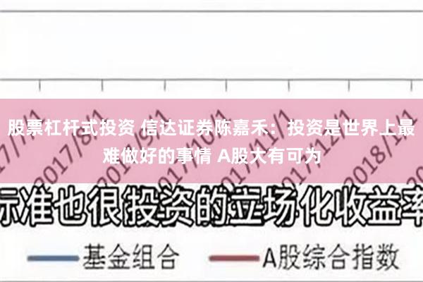 股票杠杆式投资 信达证券陈嘉禾：投资是世界上最难做好的事情 A股大有可为