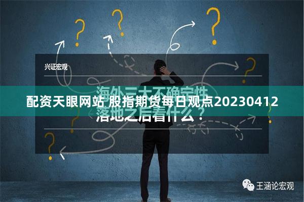 配资天眼网站 股指期货每日观点20230412