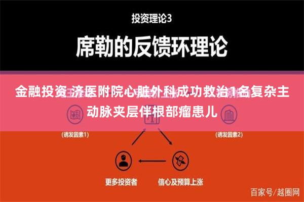 金融投资 济医附院心脏外科成功救治1名复杂主动脉夹层伴根部瘤患儿