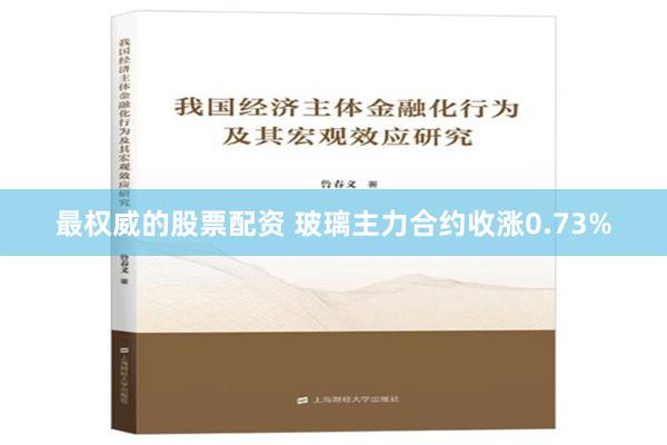 最权威的股票配资 玻璃主力合约收涨0.73%