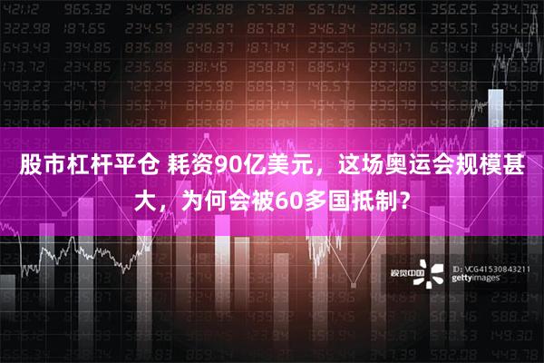 股市杠杆平仓 耗资90亿美元，这场奥运会规模甚大，为何会被60多国抵制？