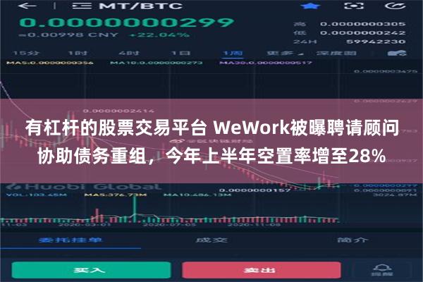 有杠杆的股票交易平台 WeWork被曝聘请顾问协助债务重组，今年上半年空置率增至28%