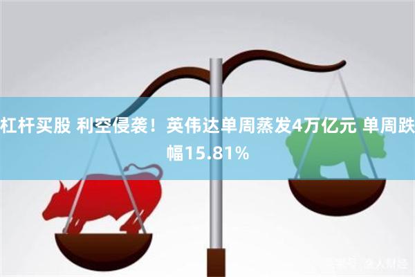 杠杆买股 利空侵袭！英伟达单周蒸发4万亿元 单周跌幅15.81%