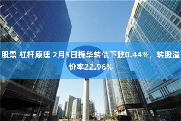 股票 杠杆原理 2月5日振华转债下跌0.44%，转股溢价率22.96%